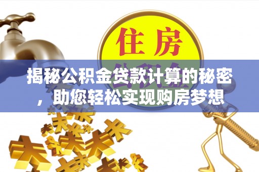 托里揭秘公积金贷款计算的秘密，助您轻松实现购房梦想