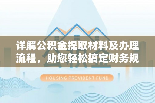 托里详解公积金提取材料及办理流程，助您轻松搞定财务规划