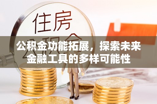 托里公积金功能拓展，探索未来金融工具的多样可能性
