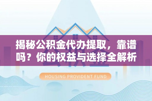 托里揭秘公积金代办提取，靠谱吗？你的权益与选择全解析