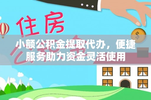 托里小额公积金提取代办，便捷服务助力资金灵活使用