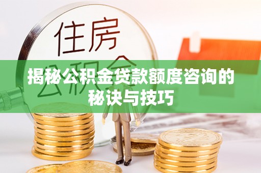 托里揭秘公积金贷款额度咨询的秘诀与技巧