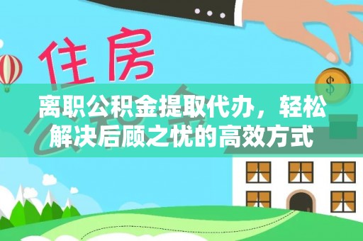 托里离职公积金提取代办，轻松解决后顾之忧的高效方式