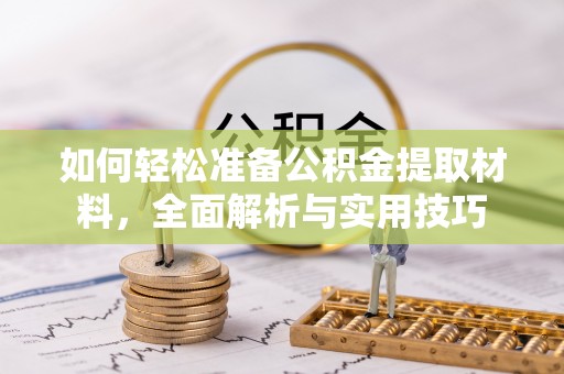 托里如何轻松准备公积金提取材料，全面解析与实用技巧