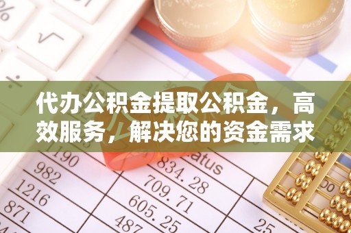 托里代办公积金提取公积金，高效服务，解决您的资金需求