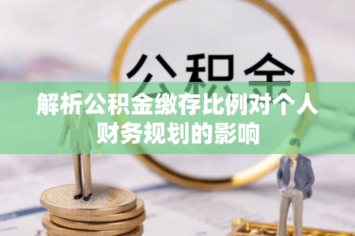 托里解析公积金缴存比例对个人财务规划的影响