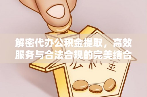 托里解密代办公积金提取，高效服务与合法合规的完美结合