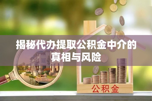 托里揭秘代办提取公积金中介的真相与风险