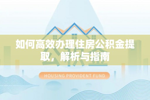 托里如何高效办理住房公积金提取，解析与指南