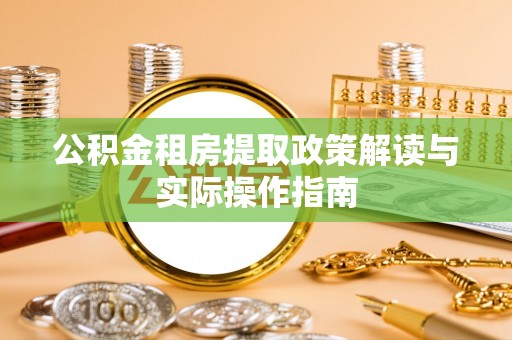 托里公积金租房提取政策解读与实际操作指南