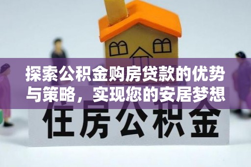 托里探索公积金购房贷款的优势与策略，实现您的安居梦想