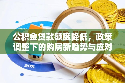 托里公积金贷款额度降低，政策调整下的购房新趋势与应对策略