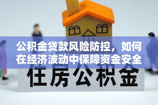 托里公积金贷款风险防控，如何在经济波动中保障资金安全