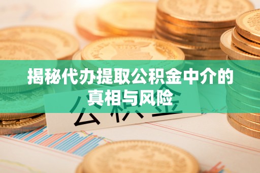 托里揭秘代办提取公积金中介的真相与风险