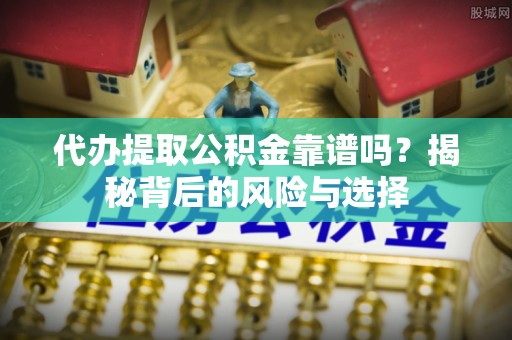 托里代办提取公积金靠谱吗？揭秘背后的风险与选择