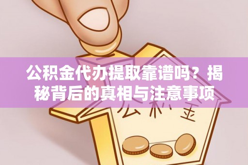 托里公积金代办提取靠谱吗？揭秘背后的真相与注意事项