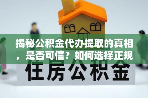 托里揭秘公积金代办提取的真相，是否可信？如何选择正规服务？