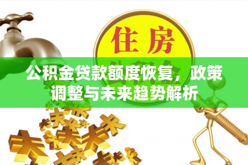 托里公积金贷款额度恢复，政策调整与未来趋势解析