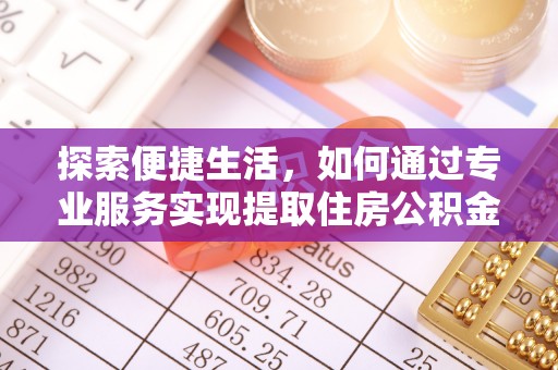 托里探索便捷生活，如何通过专业服务实现提取住房公积金代办