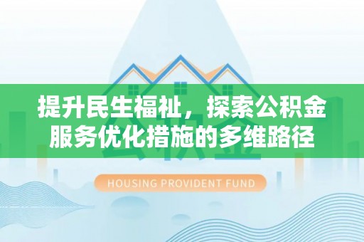 托里提升民生福祉，探索公积金服务优化措施的多维路径