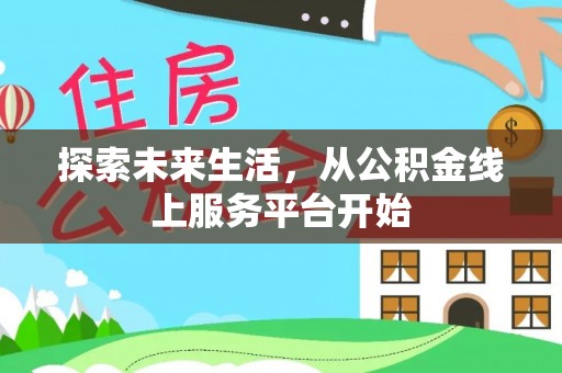托里探索未来生活，从公积金线上服务平台开始