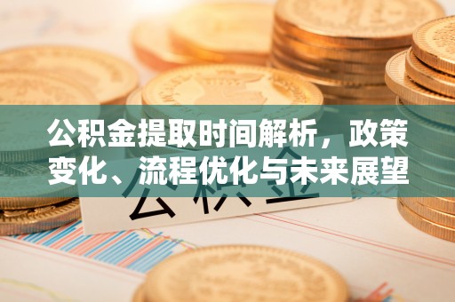 托里公积金提取时间解析，政策变化、流程优化与未来展望
