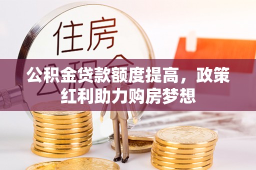 托里公积金贷款额度提高，政策红利助力购房梦想