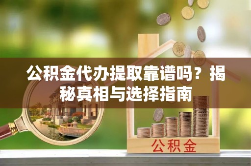 托里公积金代办提取靠谱吗？揭秘真相与选择指南