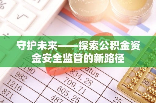 托里守护未来——探索公积金资金安全监管的新路径