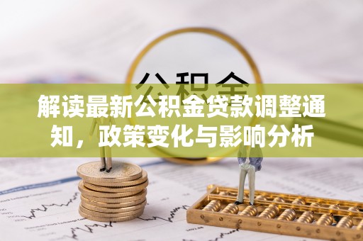 托里解读最新公积金贷款调整通知，政策变化与影响分析