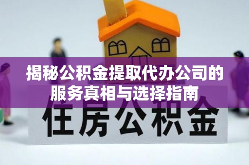 托里揭秘公积金提取代办公司的服务真相与选择指南