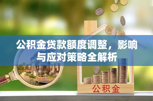 托里公积金贷款额度调整，影响与应对策略全解析
