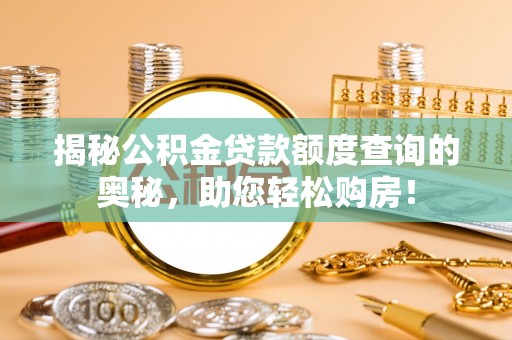 托里揭秘公积金贷款额度查询的奥秘，助您轻松购房！