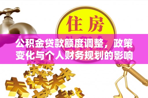托里公积金贷款额度调整，政策变化与个人财务规划的影响分析