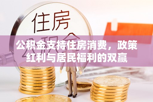 托里公积金支持住房消费，政策红利与居民福利的双赢