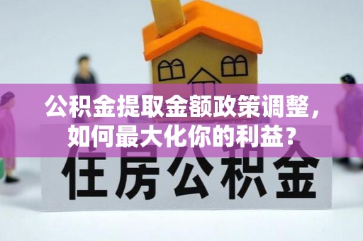 托里公积金提取金额政策调整，如何最大化你的利益？