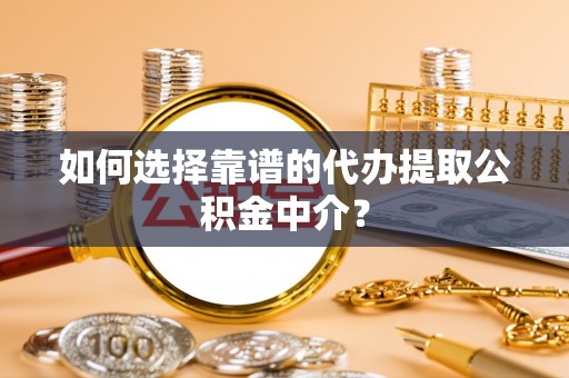 托里如何选择靠谱的代办提取公积金中介？