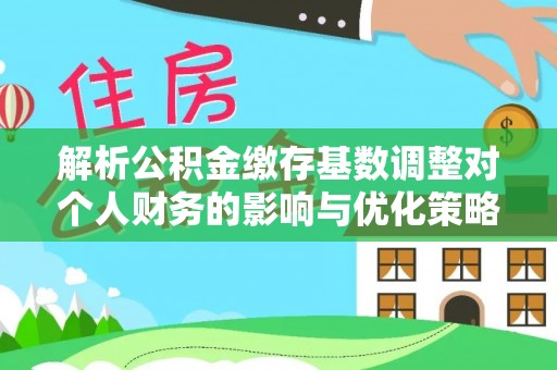 托里解析公积金缴存基数调整对个人财务的影响与优化策略