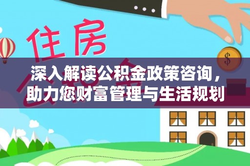 托里深入解读公积金政策咨询，助力您财富管理与生活规划