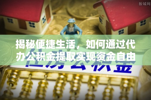 托里揭秘便捷生活，如何通过代办公积金提取实现资金自由