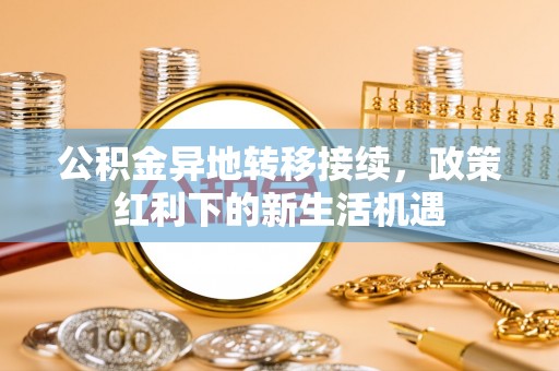 托里公积金异地转移接续，政策红利下的新生活机遇