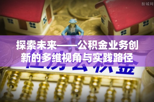 托里探索未来——公积金业务创新的多维视角与实践路径