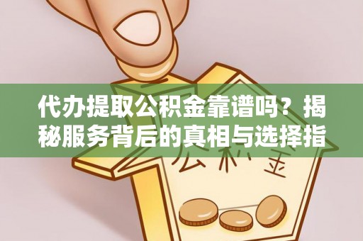 托里代办提取公积金靠谱吗？揭秘服务背后的真相与选择指南