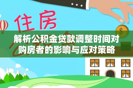 托里解析公积金贷款调整时间对购房者的影响与应对策略