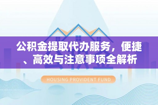托里公积金提取代办服务，便捷、高效与注意事项全解析