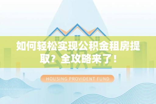 托里如何轻松实现公积金租房提取？全攻略来了！