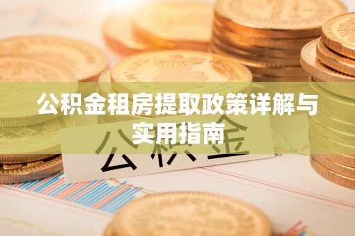 托里公积金租房提取政策详解与实用指南