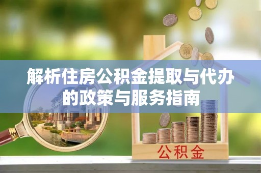 托里解析住房公积金提取与代办的政策与服务指南