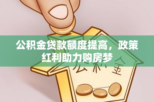 托里公积金贷款额度提高，政策红利助力购房梦