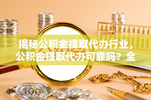 托里揭秘公积金提取代办行业，公积金提取代办可靠吗？全面解析与风险规避